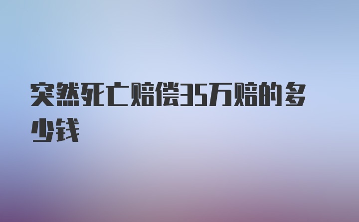 突然死亡赔偿35万赔的多少钱