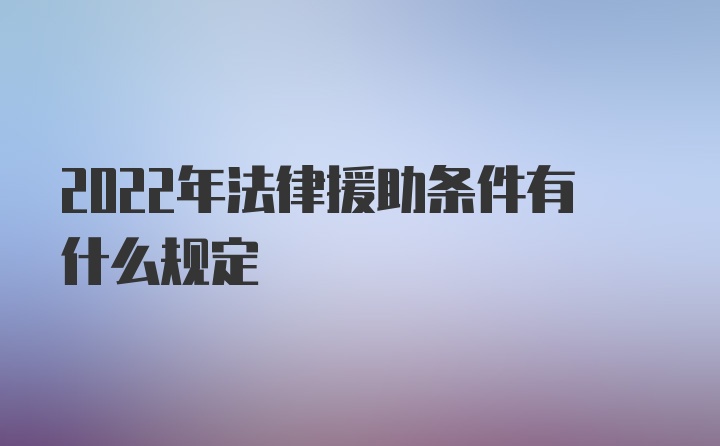 2022年法律援助条件有什么规定