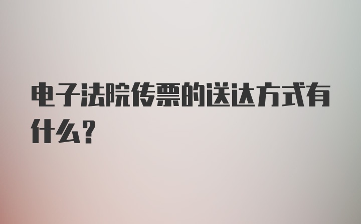 电子法院传票的送达方式有什么？