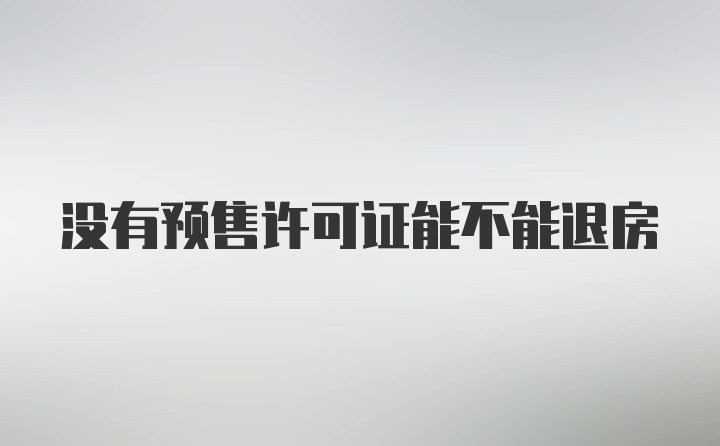 没有预售许可证能不能退房