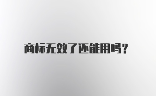 商标无效了还能用吗？