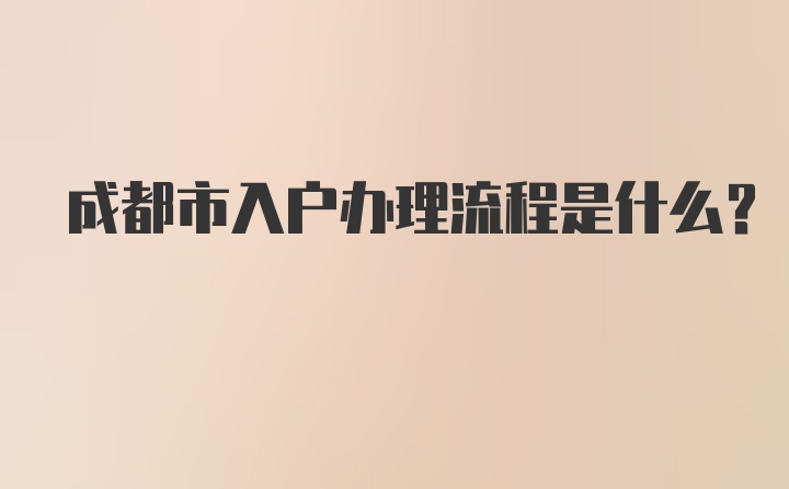 成都市入户办理流程是什么?