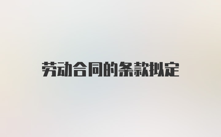 劳动合同的条款拟定