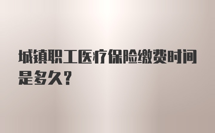 城镇职工医疗保险缴费时间是多久？