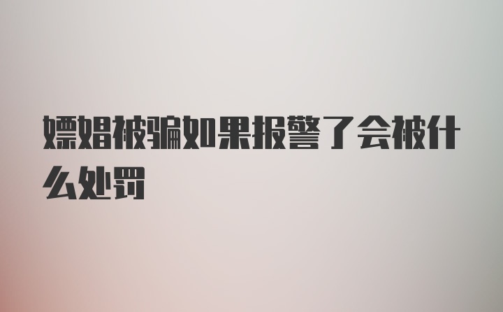 嫖娼被骗如果报警了会被什么处罚