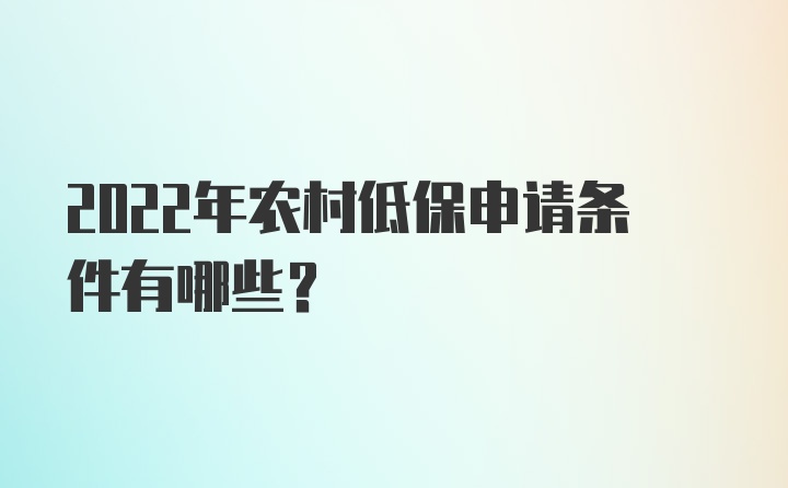 2022年农村低保申请条件有哪些？