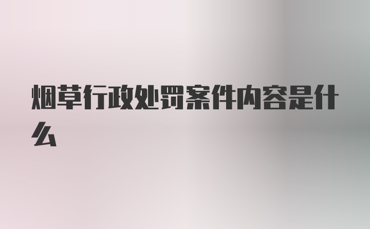 烟草行政处罚案件内容是什么