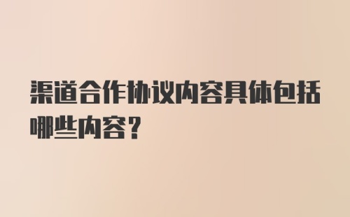 渠道合作协议内容具体包括哪些内容？