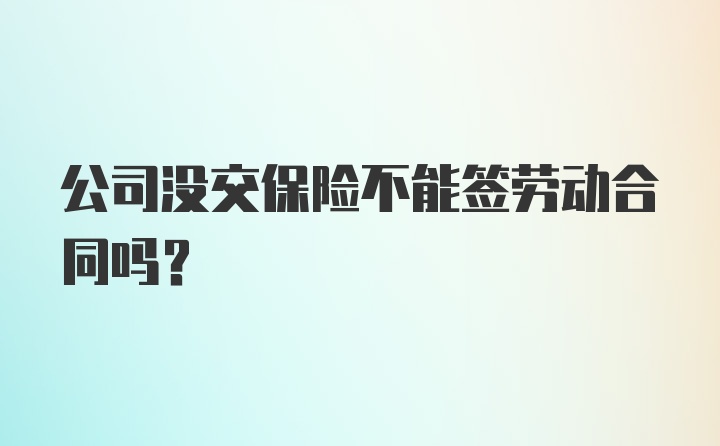 公司没交保险不能签劳动合同吗？