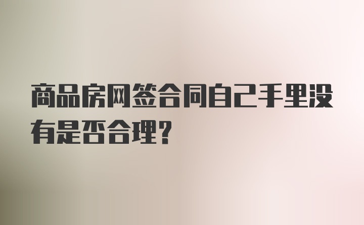 商品房网签合同自己手里没有是否合理?