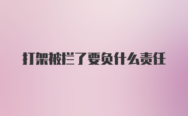 打架被拦了要负什么责任