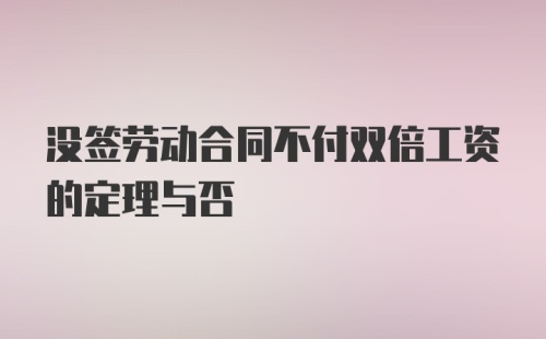 没签劳动合同不付双倍工资的定理与否