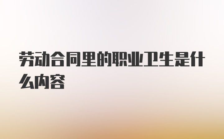 劳动合同里的职业卫生是什么内容