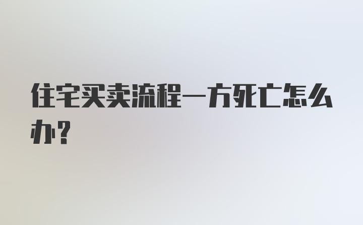 住宅买卖流程一方死亡怎么办？