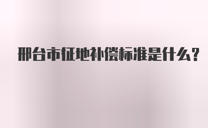 邢台市征地补偿标准是什么？