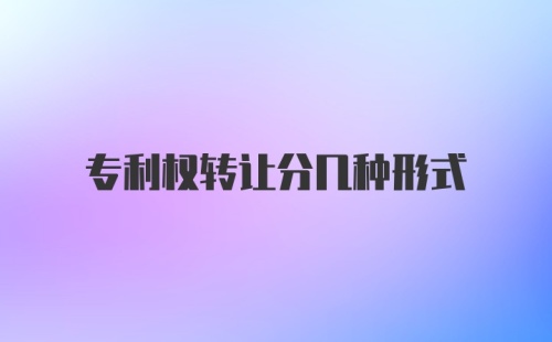 专利权转让分几种形式