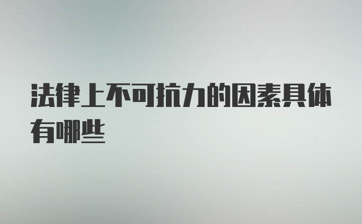 法律上不可抗力的因素具体有哪些