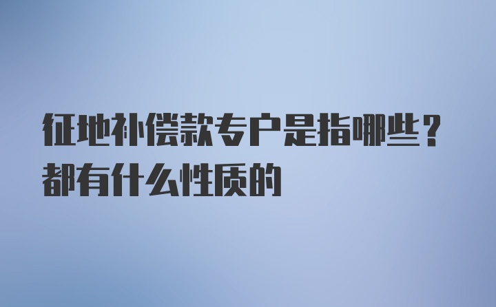 征地补偿款专户是指哪些？都有什么性质的