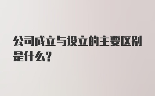 公司成立与设立的主要区别是什么？