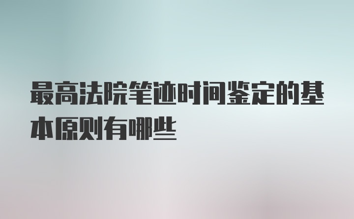 最高法院笔迹时间鉴定的基本原则有哪些