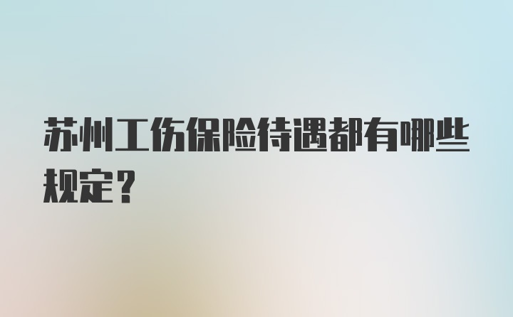 苏州工伤保险待遇都有哪些规定？