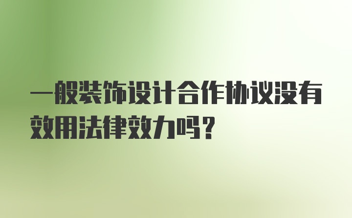 一般装饰设计合作协议没有效用法律效力吗？