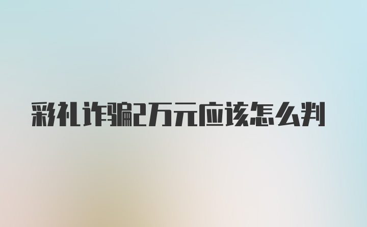 彩礼诈骗2万元应该怎么判