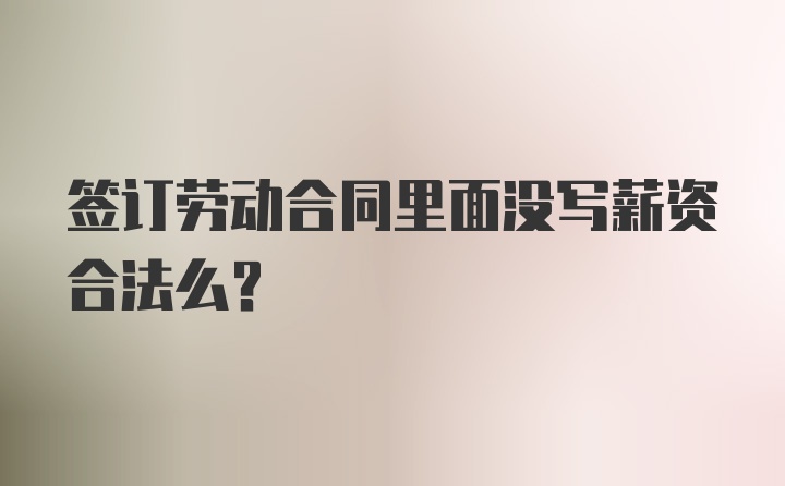 签订劳动合同里面没写薪资合法么？