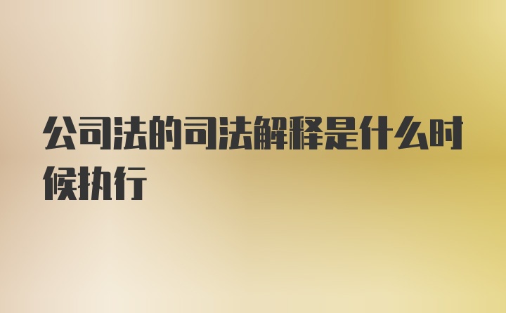 公司法的司法解释是什么时候执行