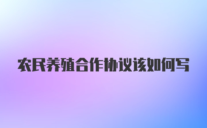 农民养殖合作协议该如何写