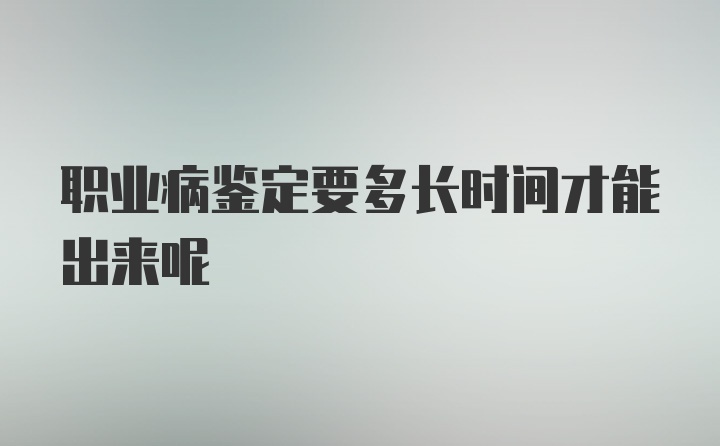 职业病鉴定要多长时间才能出来呢