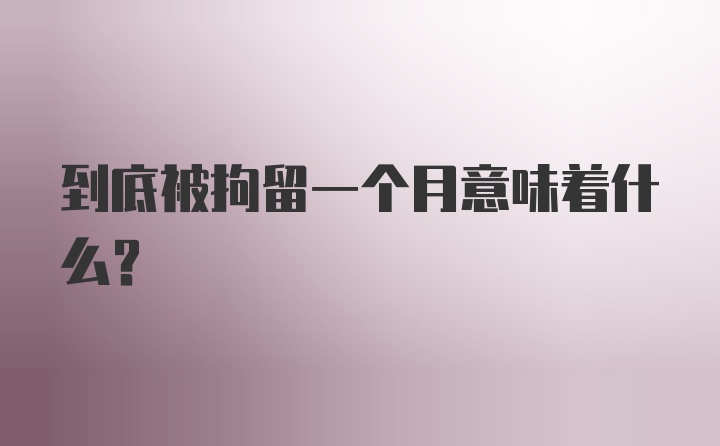 到底被拘留一个月意味着什么？