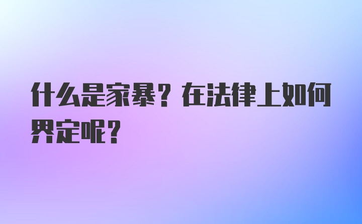 什么是家暴？在法律上如何界定呢？