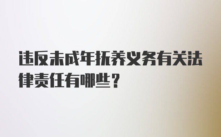 违反未成年抚养义务有关法律责任有哪些？