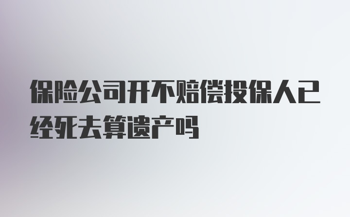 保险公司开不赔偿投保人已经死去算遗产吗