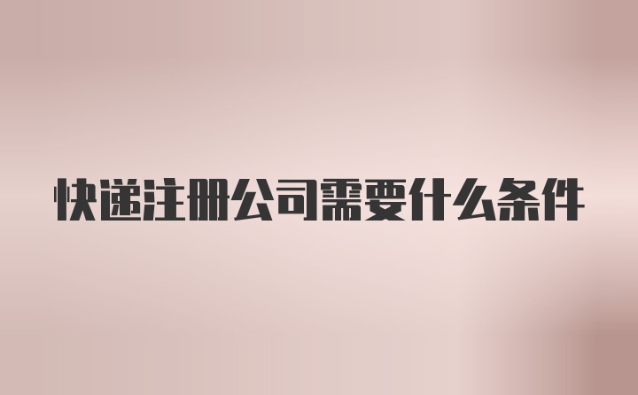 快递注册公司需要什么条件