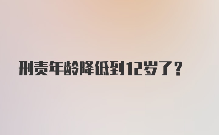 刑责年龄降低到12岁了？