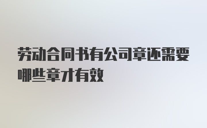 劳动合同书有公司章还需要哪些章才有效