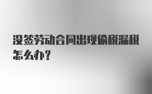 没签劳动合同出现偷税漏税怎么办？