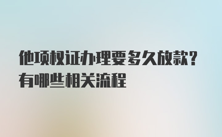 他项权证办理要多久放款？有哪些相关流程