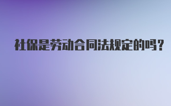 社保是劳动合同法规定的吗?