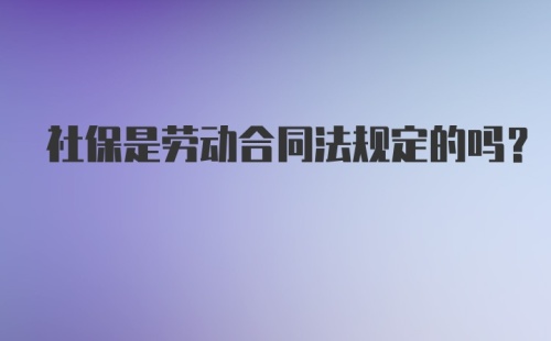 社保是劳动合同法规定的吗?