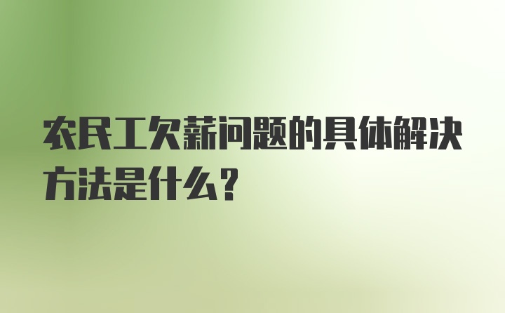 农民工欠薪问题的具体解决方法是什么？