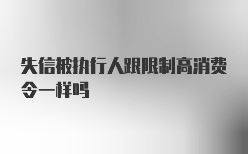 失信被执行人跟限制高消费令一样吗