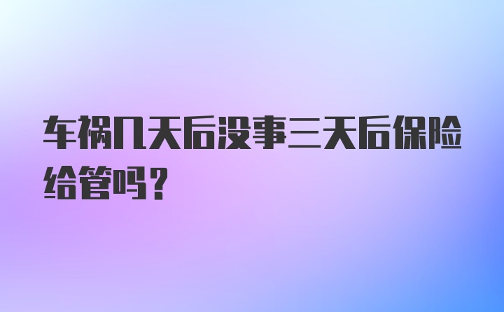 车祸几天后没事三天后保险给管吗?