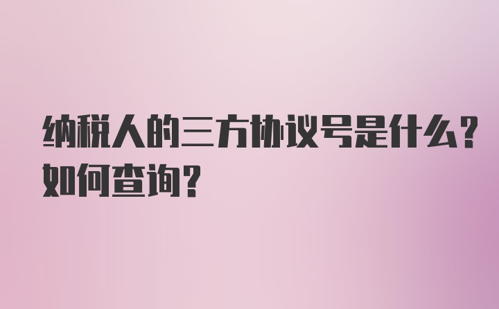 纳税人的三方协议号是什么？如何查询？