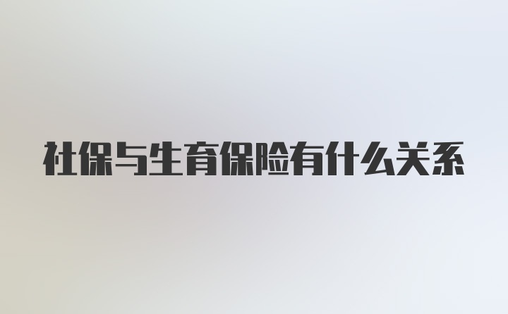 社保与生育保险有什么关系