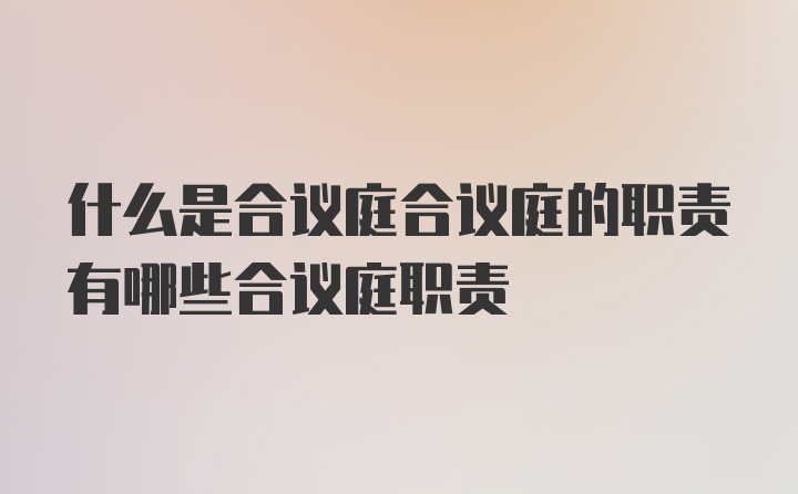 什么是合议庭合议庭的职责有哪些合议庭职责