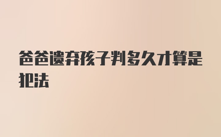 爸爸遗弃孩子判多久才算是犯法