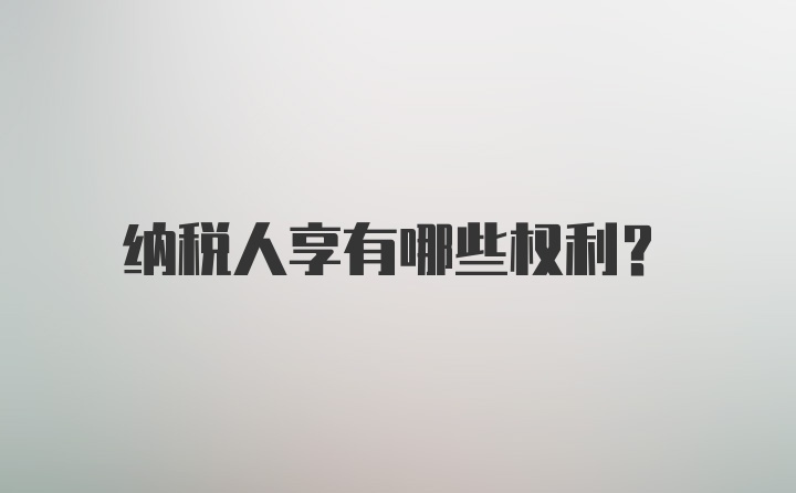 纳税人享有哪些权利？